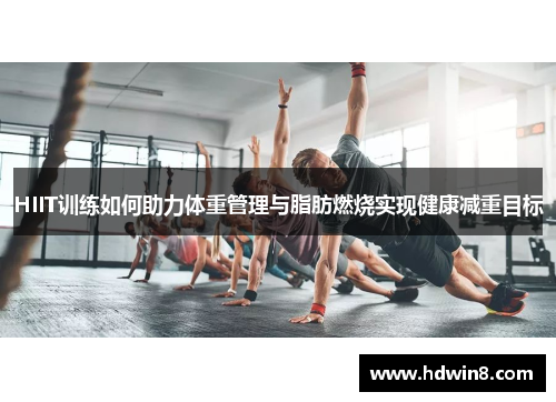 HIIT训练如何助力体重管理与脂肪燃烧实现健康减重目标